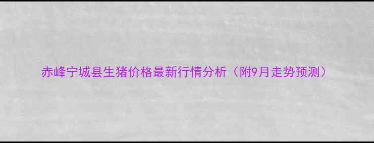 图片 赤峰宁城县生猪价格最新行情分析（附9月走势预测）