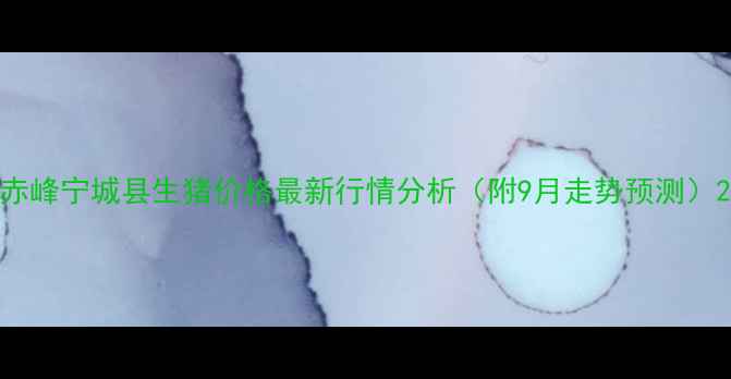 图片 赤峰宁城县生猪价格最新行情分析（附9月走势预测）2