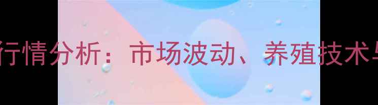 图片 赤峰花鲢价格最新行情分析：市场波动、养殖技术与销售策略全解读1
