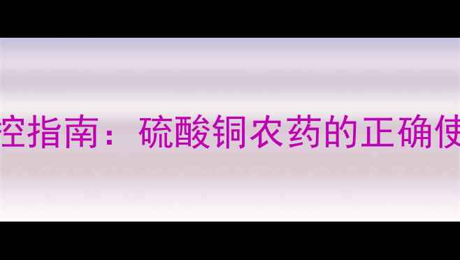 图片 辣椒病害科学防控指南：硫酸铜农药的正确使用与病害治理全