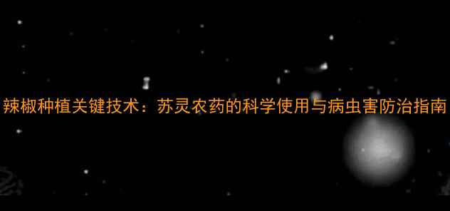 图片 辣椒种植关键技术：苏灵农药的科学使用与病虫害防治指南