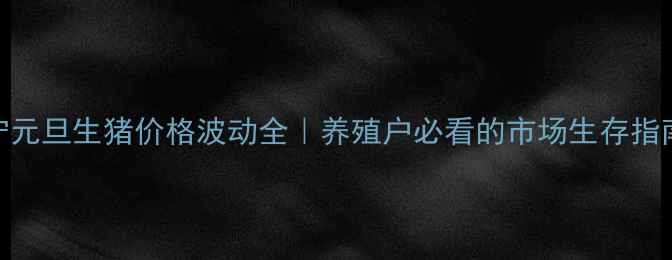 图片 辽宁元旦生猪价格波动全｜养殖户必看的市场生存指南🐷