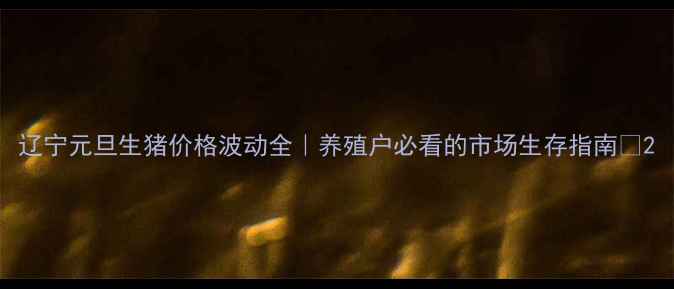 图片 辽宁元旦生猪价格波动全｜养殖户必看的市场生存指南🐷2