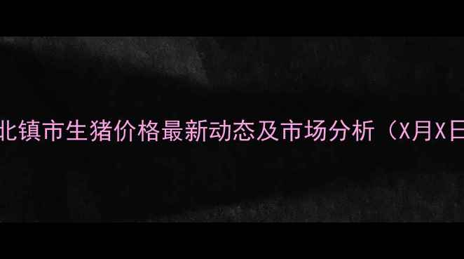 图片 辽宁省北镇市生猪价格最新动态及市场分析（X月X日更新）