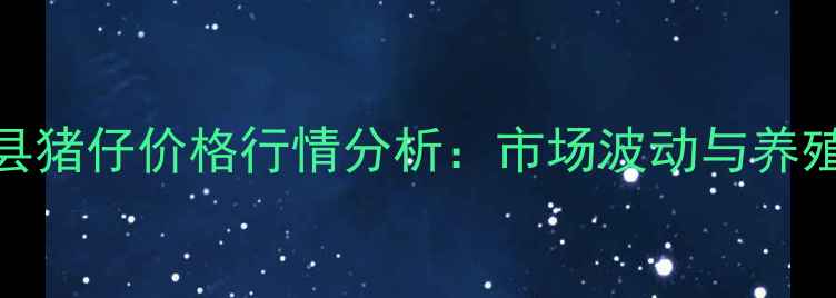 图片 辽宁锦州义县猪仔价格行情分析：市场波动与养殖户应对策略