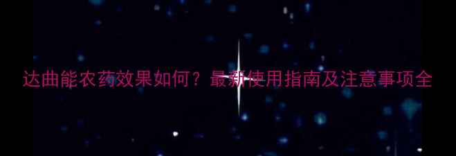 图片 达曲能农药效果如何？最新使用指南及注意事项全