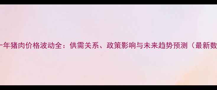 图片 近二十年猪肉价格波动全：供需关系、政策影响与未来趋势预测（最新数据）2