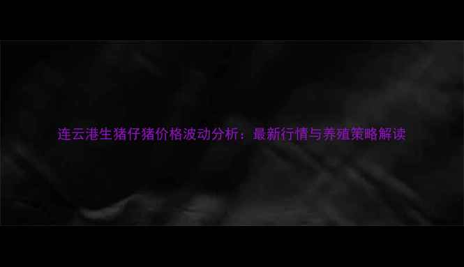 图片 连云港生猪仔猪价格波动分析：最新行情与养殖策略解读