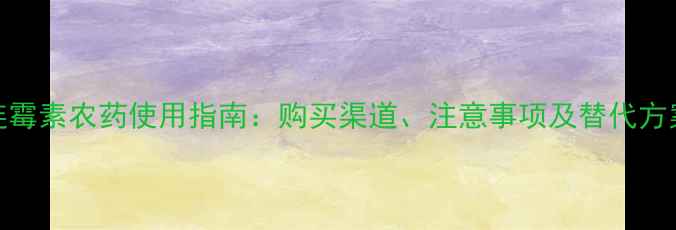 图片 连霉素农药使用指南：购买渠道、注意事项及替代方案