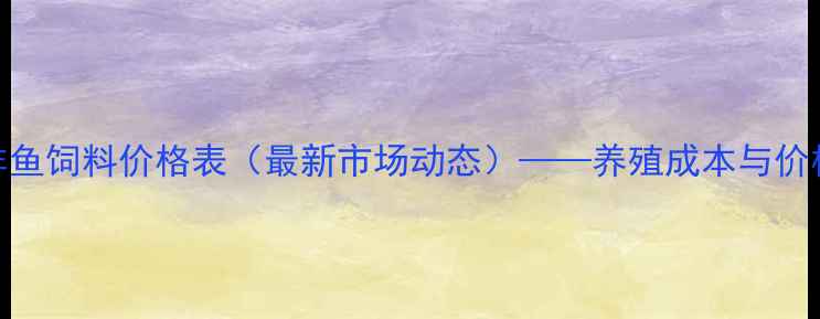 图片 通威罗非鱼饲料价格表（最新市场动态）——养殖成本与价格趋势全