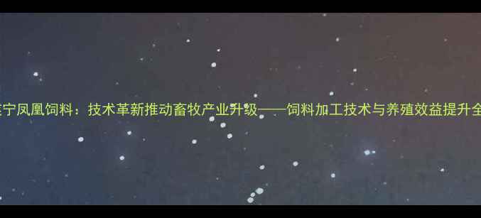 图片 遂宁凤凰饲料：技术革新推动畜牧产业升级——饲料加工技术与养殖效益提升全2