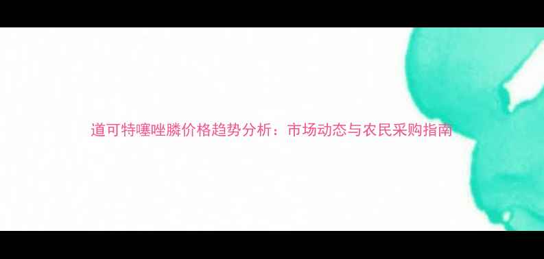 图片 道可特噻唑膦价格趋势分析：市场动态与农民采购指南