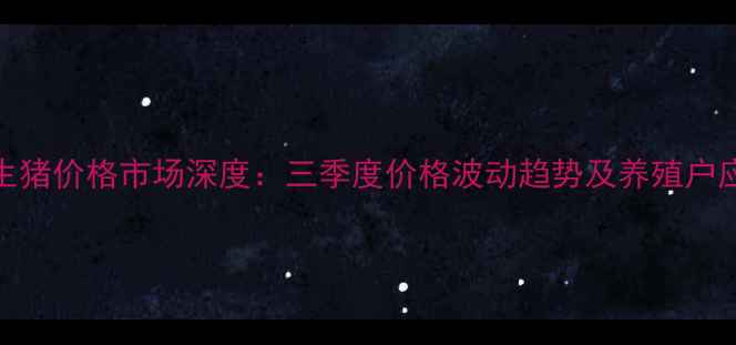 图片 邢台市生猪价格市场深度：三季度价格波动趋势及养殖户应对策略