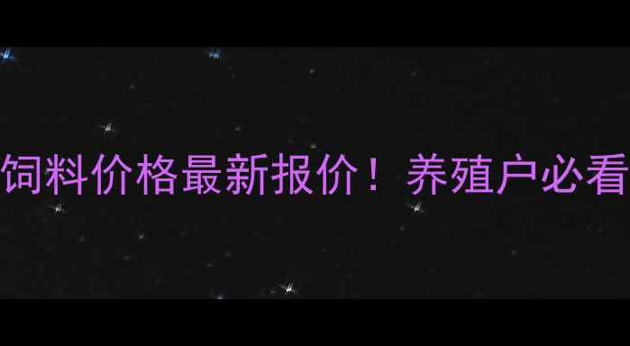 图片 邦云饲料价格最新报价！养殖户必看全🔥