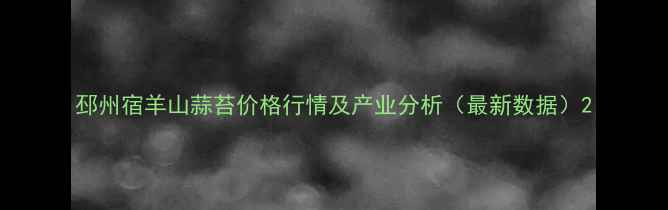图片 邳州宿羊山蒜苔价格行情及产业分析（最新数据）2