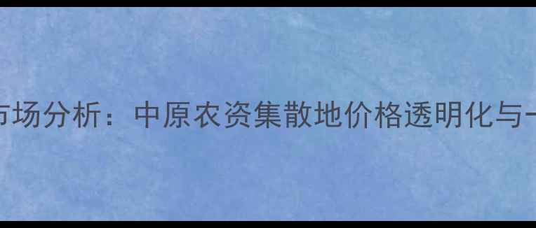 图片 郑州农药批发市场分析：中原农资集散地价格透明化与一站式采购指南