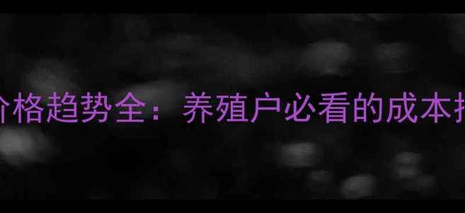 图片 郑州正虹饲料价格趋势全：养殖户必看的成本控制与市场预测