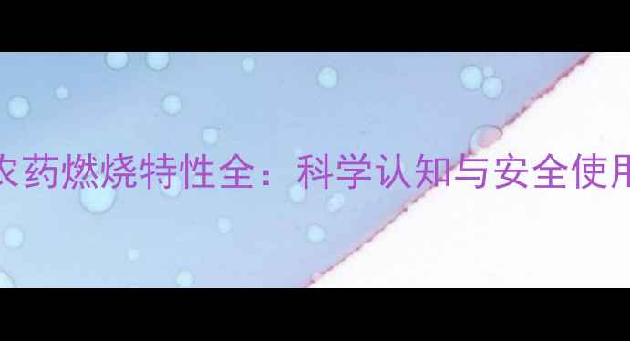 图片 酸性农药燃烧特性全：科学认知与安全使用指南