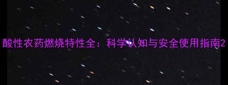 图片 酸性农药燃烧特性全：科学认知与安全使用指南2