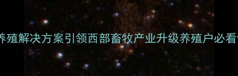 图片 重庆希饲料：科学养殖解决方案引领西部畜牧产业升级养殖户必看饲料营养搭配指南2