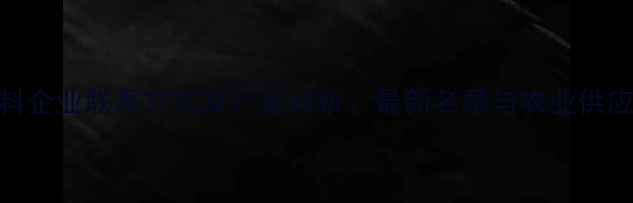 图片 重庆饲料企业联系方式及行业分析：最新名录与农业供应商指南