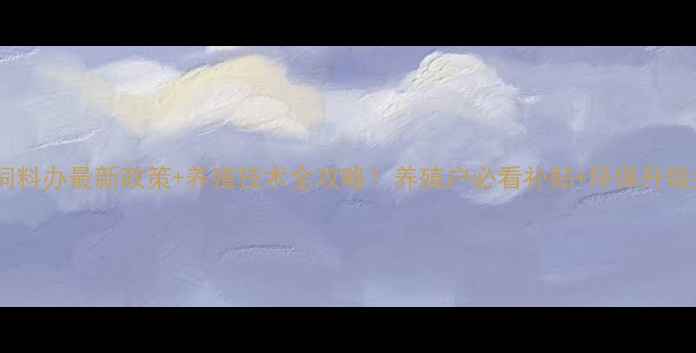 图片 重庆饲料办最新政策+养殖技术全攻略！养殖户必看补贴+环保升级指南1