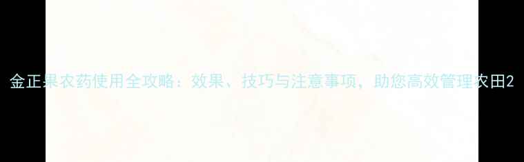 图片 金正果农药使用全攻略：效果、技巧与注意事项，助您高效管理农田2