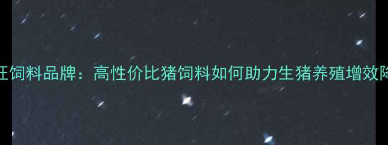 图片 金猪旺饲料品牌：高性价比猪饲料如何助力生猪养殖增效降本？