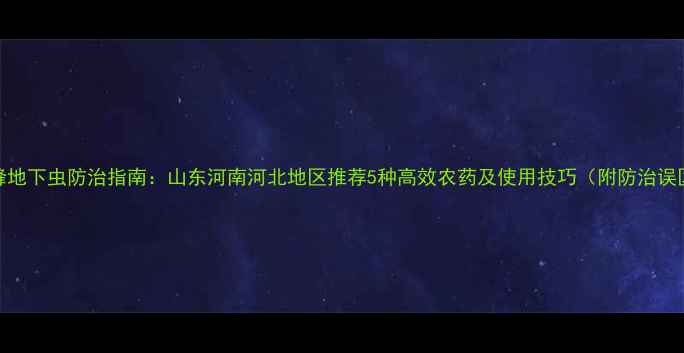 图片 针蜂地下虫防治指南：山东河南河北地区推荐5种高效农药及使用技巧（附防治误区）