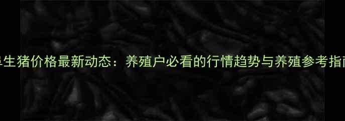 图片 阜生猪价格最新动态：养殖户必看的行情趋势与养殖参考指南