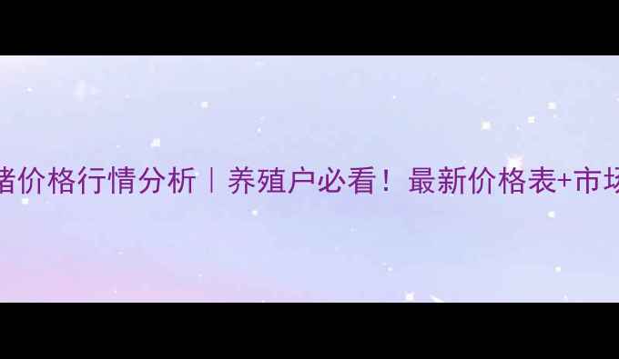 图片 阳春8月生猪价格行情分析｜养殖户必看！最新价格表+市场趋势解读1