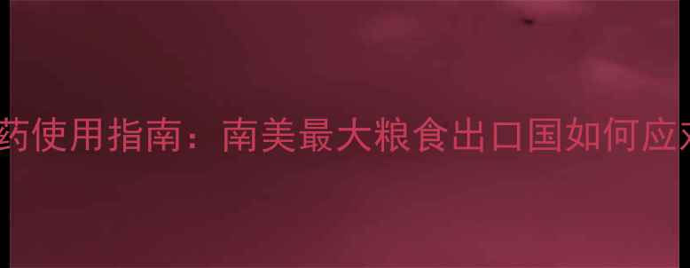 图片 阿根廷农业政策与农药使用指南：南美最大粮食出口国如何应对生态与经济挑战？1