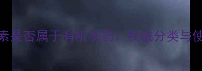 图片 阿维菌素是否属于有机农药？权威分类与使用指南