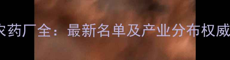 图片 陕西农药厂全：最新名单及产业分布权威发布1