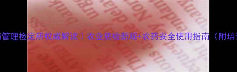 图片 陕西农药管理检定所权威解读｜农业质检新规+农药安全使用指南（附培训福利）