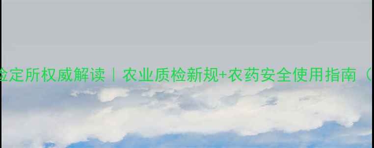 图片 陕西农药管理检定所权威解读｜农业质检新规+农药安全使用指南（附培训福利）1