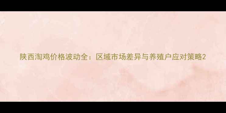 图片 陕西淘鸡价格波动全：区域市场差异与养殖户应对策略2