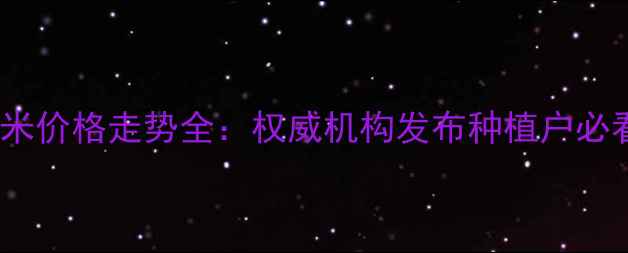 图片 陕西玉米价格走势全：权威机构发布种植户必看指南1