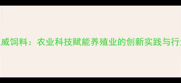 图片 陕西通威饲料：农业科技赋能养殖业的创新实践与行业标杆