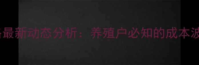 图片 陕西鸡饲料价格最新动态分析：养殖户必知的成本波动与市场趋势2