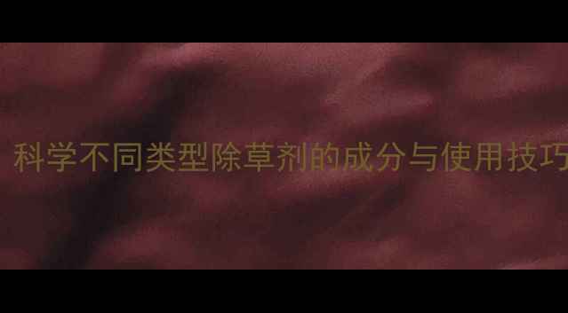 图片 除草剂如何工作？科学不同类型除草剂的成分与使用技巧（附安全指南）1