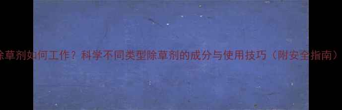 图片 除草剂如何工作？科学不同类型除草剂的成分与使用技巧（附安全指南）2