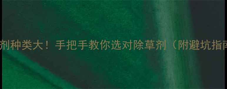 图片 除草剂种类大！手把手教你选对除草剂（附避坑指南）2