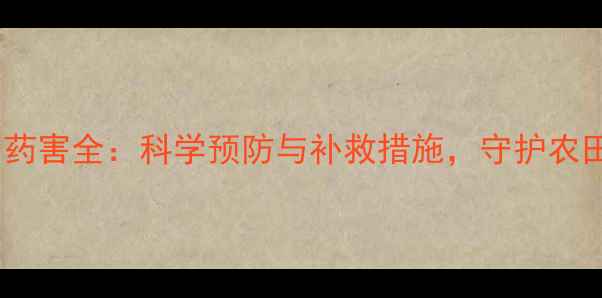 图片 除草剂药害全：科学预防与补救措施，守护农田健康1