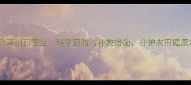 图片 除草剂药害全：科学预防与补救措施，守护农田健康2
