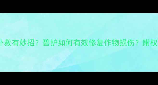 图片 除草剂药害补救有妙招？碧护如何有效修复作物损伤？附权威使用指南1