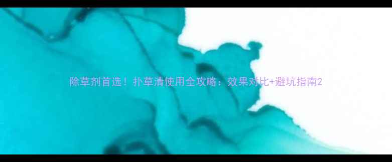 图片 除草剂首选！扑草清使用全攻略：效果对比+避坑指南2