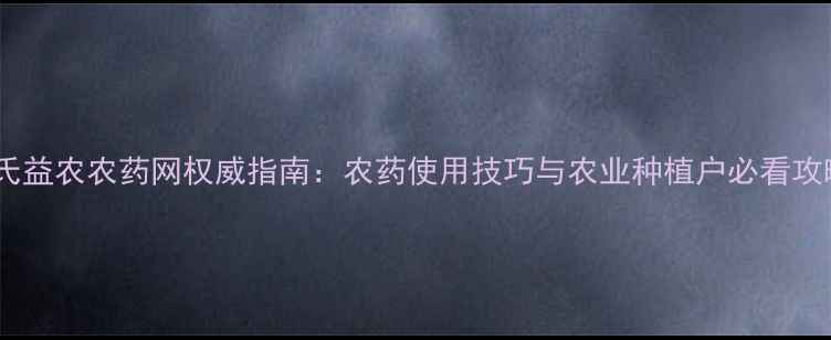 图片 陶氏益农农药网权威指南：农药使用技巧与农业种植户必看攻略1