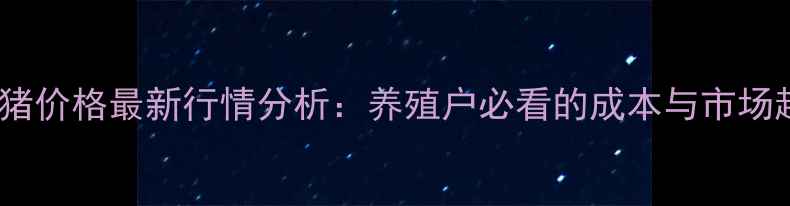 图片 隆阳区生猪价格最新行情分析：养殖户必看的成本与市场趋势解读1