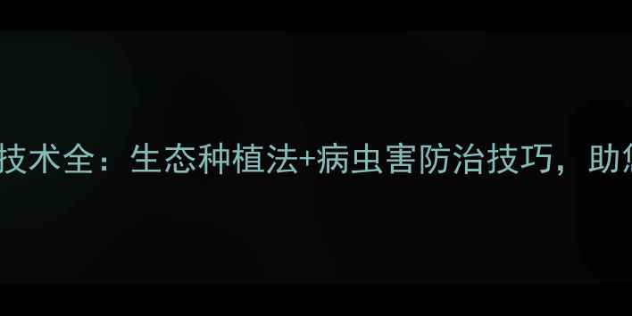 图片 零农药蔬菜种植技术全：生态种植法+病虫害防治技巧，助您实现绿色丰收2